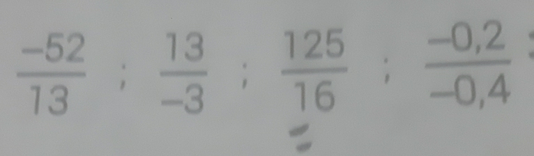  (-52)/13 ;  13/-3 ;  125/16 ;  (-0,2)/-0,4 