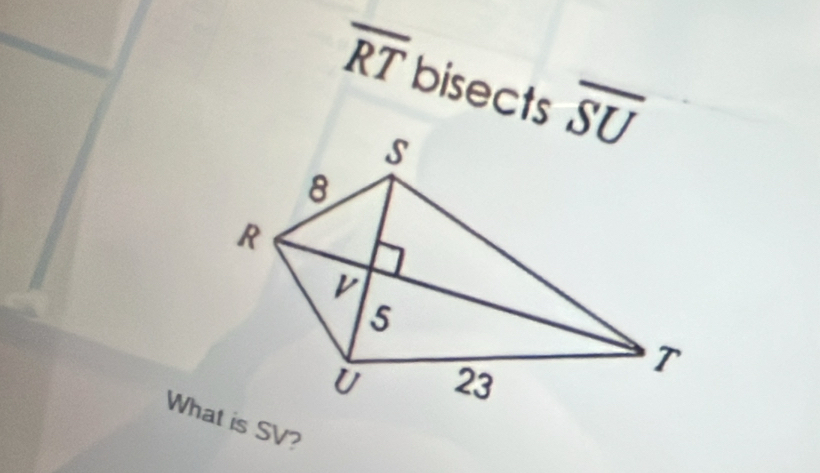 overline RT bisects overline SU
What is SV?