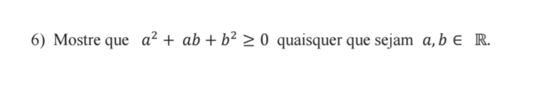 Mostre que a^2+ab+b^2≥ 0 quaisquer que sejam a, b∈ R.