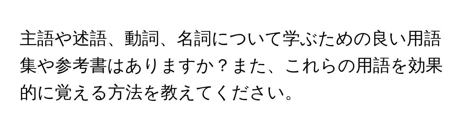 主語や述語、動詞、名詞について学ぶための良い用語集や参考書はありますか？また、これらの用語を効果的に覚える方法を教えてください。