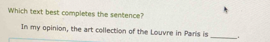 Which text best completes the sentence? 
In my opinion, the art collection of the Louvre in Paris is _.