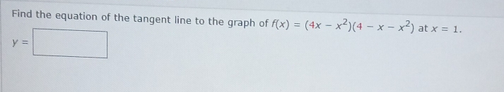 Find the equation of the tangent line to the graph of f(x)=(4x-x^2)(4-x-x^2) at x=1.
y=□