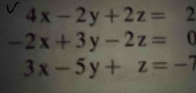 4x-2y+2z=2
-2x+3y-2z=0
3x-5y+z=-7