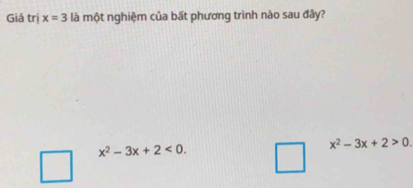 Giá trị x=3 là một nghiệm của bất phương trình nào sau đây?
x^2-3x+2<0</tex>.
x^2-3x+2>0.