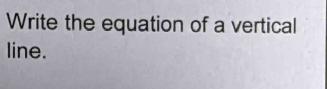 Write the equation of a vertical 
line.