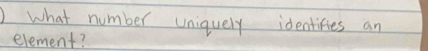 )what number uniquely identifies an 
element?