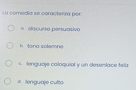 La comedia se caracteriza por:
a discurso persuasivo
b. tono solemne
c. lenguaje coloquial y un desenlace feliz
d. lenguaje culto