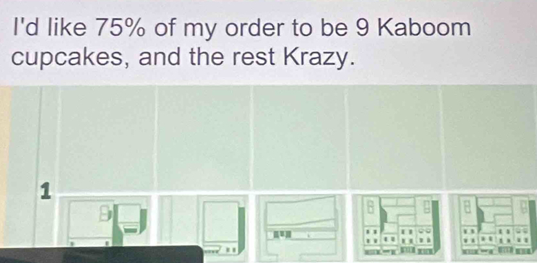 I'd like 75% of my order to be 9 Kaboom 
cupcakes, and the rest Krazy. 
1