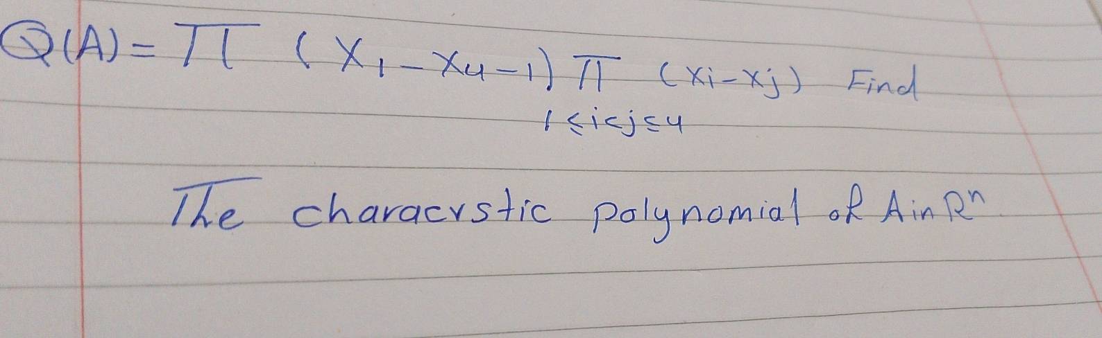 Q(A)=T[(X_1-X_4-1)π (X_i-X_j) Find
1≤ i sy 
The characystic polynomial of Ain R^n