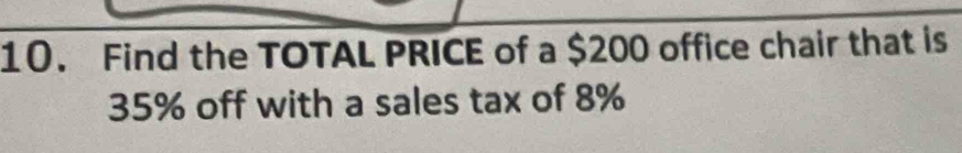 Find the TOTAL PRICE of a $200 office chair that is
35% off with a sales tax of 8%