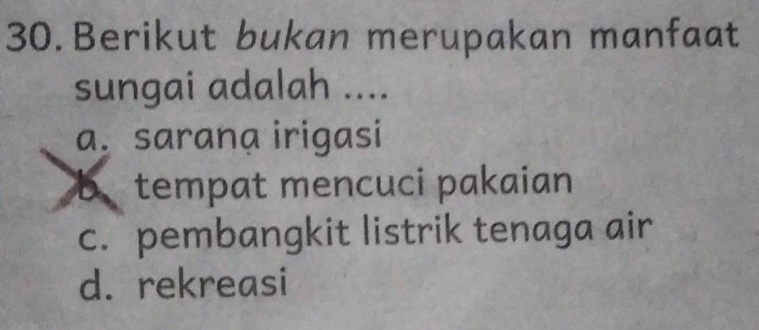 Berikut bukan merupakan manfaat
sungai adalah ....
a. sarana irigasi
B、 tempat mencuci pakaian
c. pembangkit listrik tenaga air
d. rekreasi