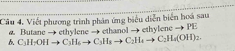 Viết phương trình phản ứng biểu diễn biến hoá sau 
b. C_3H_7OHto C_3H_6to C_3H_8to C_2H_4to C_2H_4(OH)_2. a. Butane → ethylene → ethanol → ethyl eneto PE