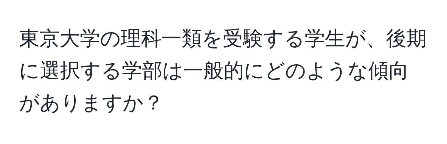 東京大学の理科一類を受験する学生が、後期に選択する学部は一般的にどのような傾向がありますか？