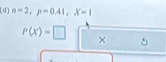 n=2, p=0.41, X=1
P(X)=□ × 5