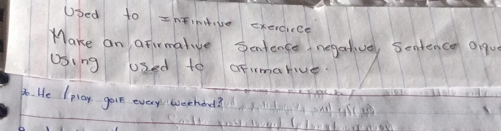 Used to =nFinive cxerdirce 
Make an aFirmative Scntence negativel Sentence Oiqu 
Using used to oFirmarive. 
po. He Iplay golt every weehond?