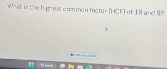 What is the highest common factor (HCF) of 18 and 9? 
* Watch video 
Q Seersh