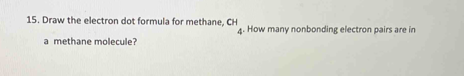 Draw the electron dot formula for methane, CH 
4. How many nonbonding electron pairs are in 
a methane molecule?