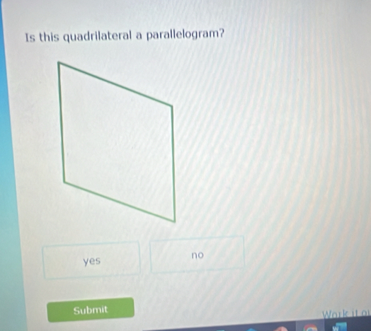 Is this quadrilateral a parallelogram?
yes
no
Submit
Work it or