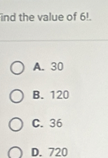 ind the value of 6!.
A. 30
B. 120
C. 36
D. 720