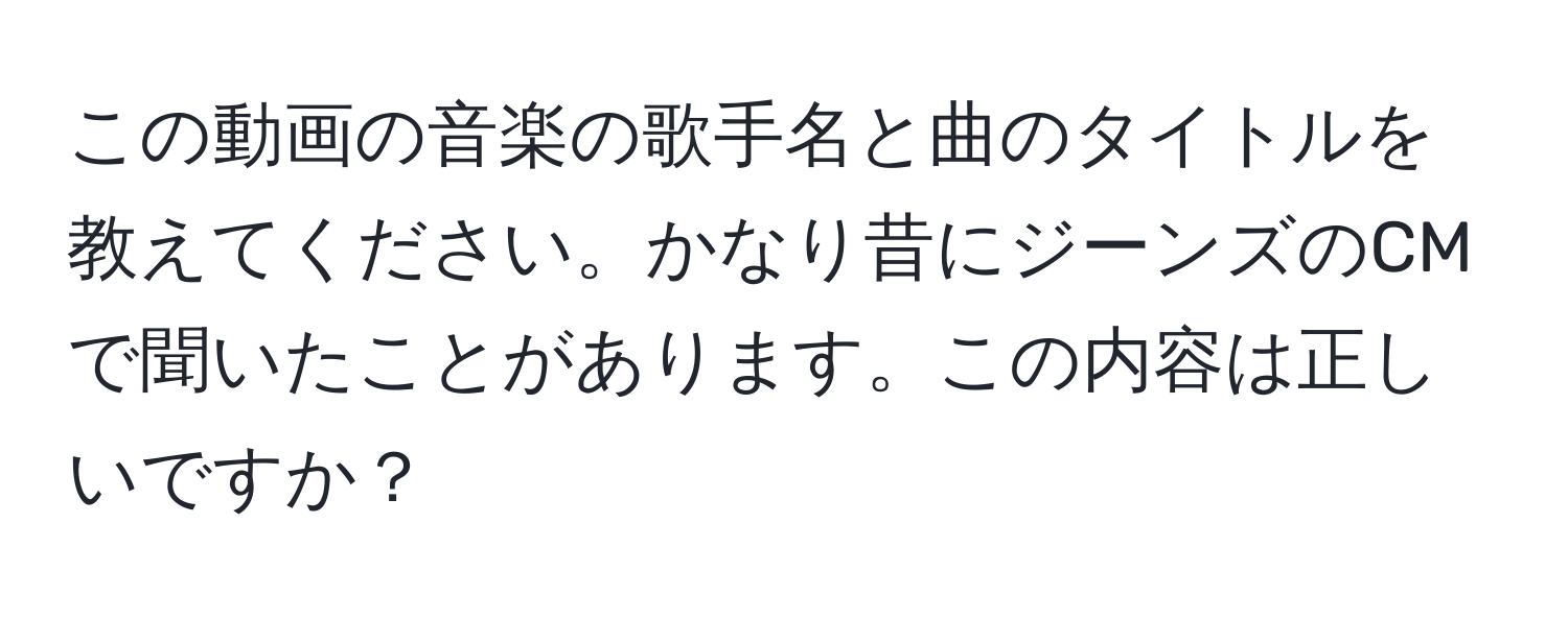 この動画の音楽の歌手名と曲のタイトルを教えてください。かなり昔にジーンズのCMで聞いたことがあります。この内容は正しいですか？