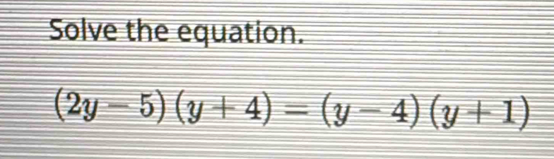 Solve the equation.
(2y-5)(y+4)=(y-4)(y+1)