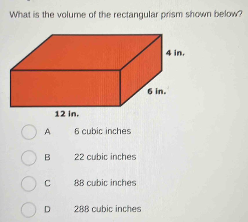 What is the volume of the rectangular prism shown below?
A 6 cubic inches
B 22 cubic inches
C 88 cubic inches
D 288 cubic inches