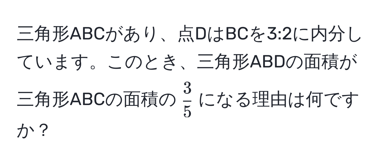 三角形ABCがあり、点DはBCを3:2に内分しています。このとき、三角形ABDの面積が三角形ABCの面積の$ 3/5 $になる理由は何ですか？