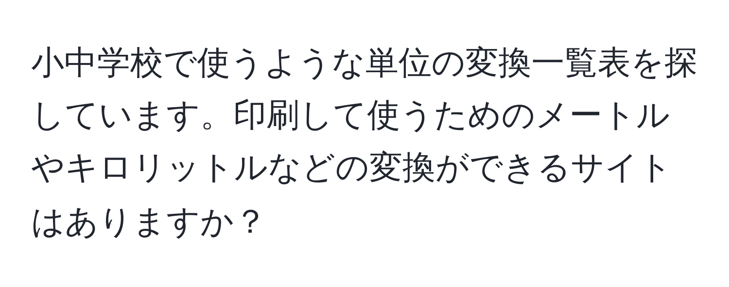 小中学校で使うような単位の変換一覧表を探しています。印刷して使うためのメートルやキロリットルなどの変換ができるサイトはありますか？