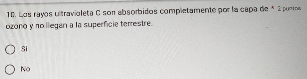 Los rayos ultravioleta C son absorbidos completamente por la capa de * 2 puntos
ozono y no Ilegan a la superficie terrestre.
Sí
No