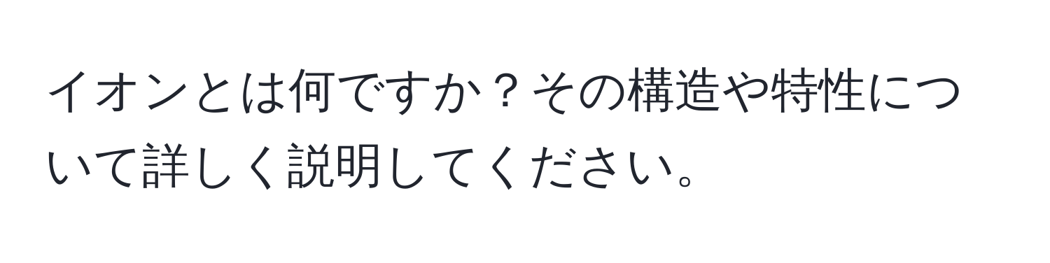 イオンとは何ですか？その構造や特性について詳しく説明してください。