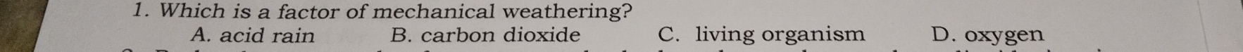 Which is a factor of mechanical weathering?
A. acid rain B. carbon dioxide C. living organism D. oxygen