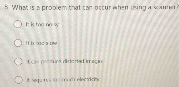 What is a problem that can occur when using a scanner?
It is too noisy
It is too slow
It can produce distorted images
It requires too much electricity