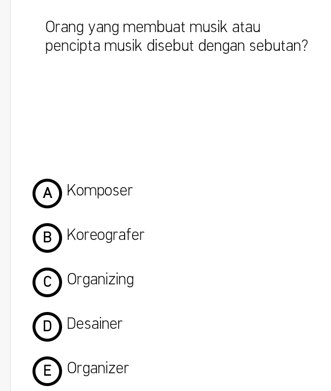 Orang yang membuat musik atau
pencipta musik disebut dengan sebutan?
A Komposer
B Koreografer
c Organizing
D Desainer
E Organizer