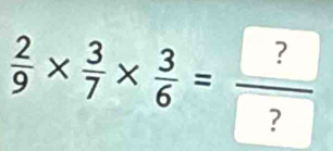  2/9 *  3/7 *  3/6 =frac ? ?