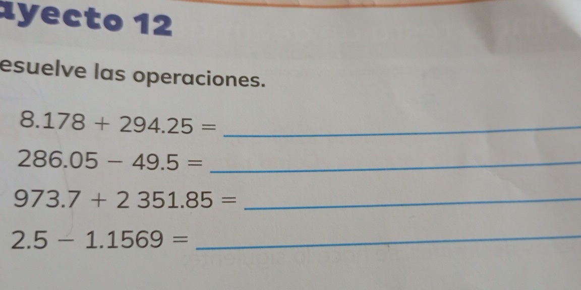 1yecto 12 
esuelve las operaciones. 
_ 8.178+294.25=
_ 286.05-49.5=
_ 973.7+2351.85=
2.5-1.1569= _