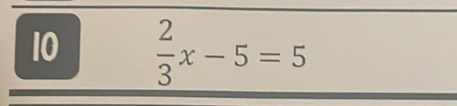 10
 2/3 x-5=5