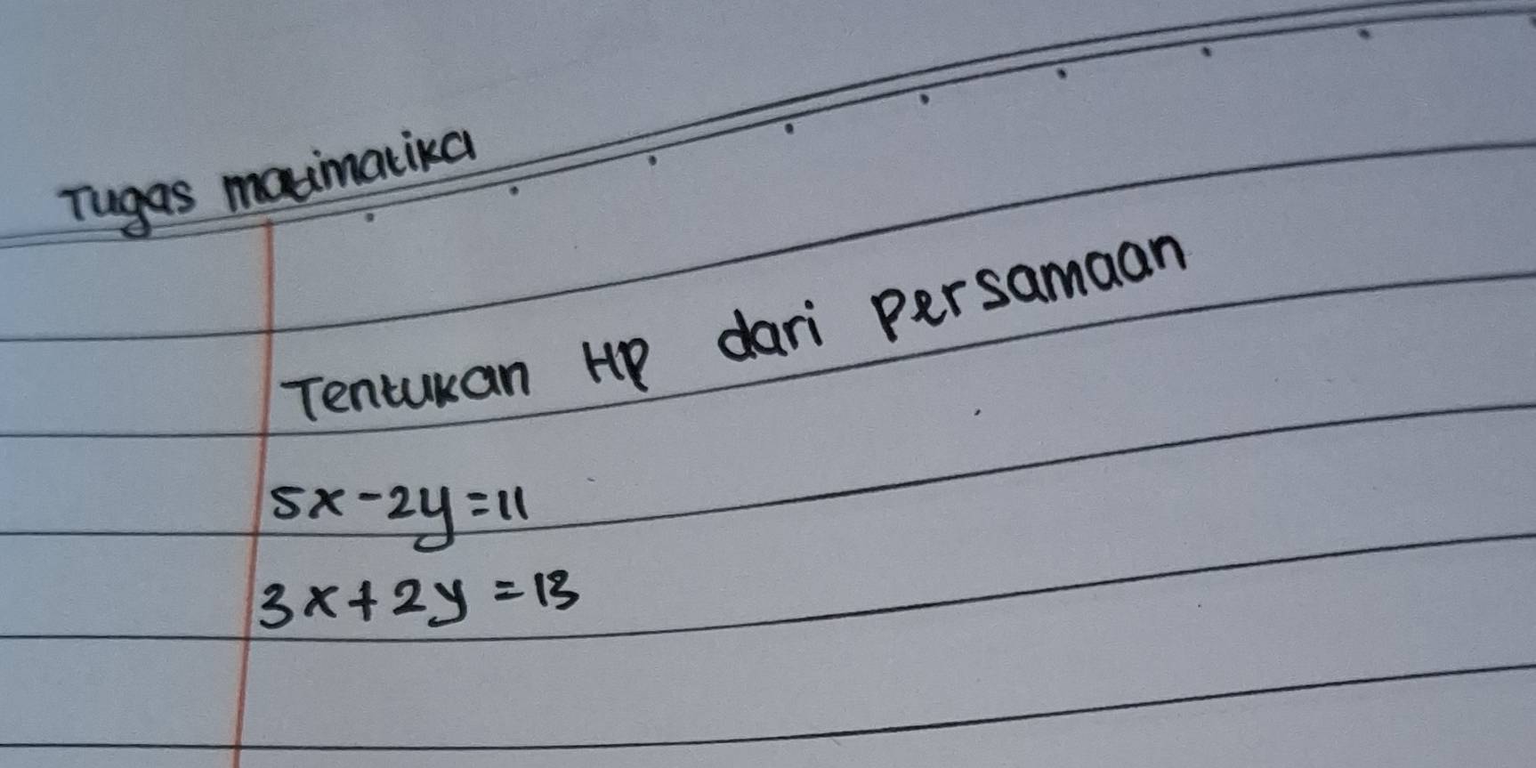 Tugas madmatiea
Tenturan Hp dari persamaan
5x-2y=11
3x+2y=13