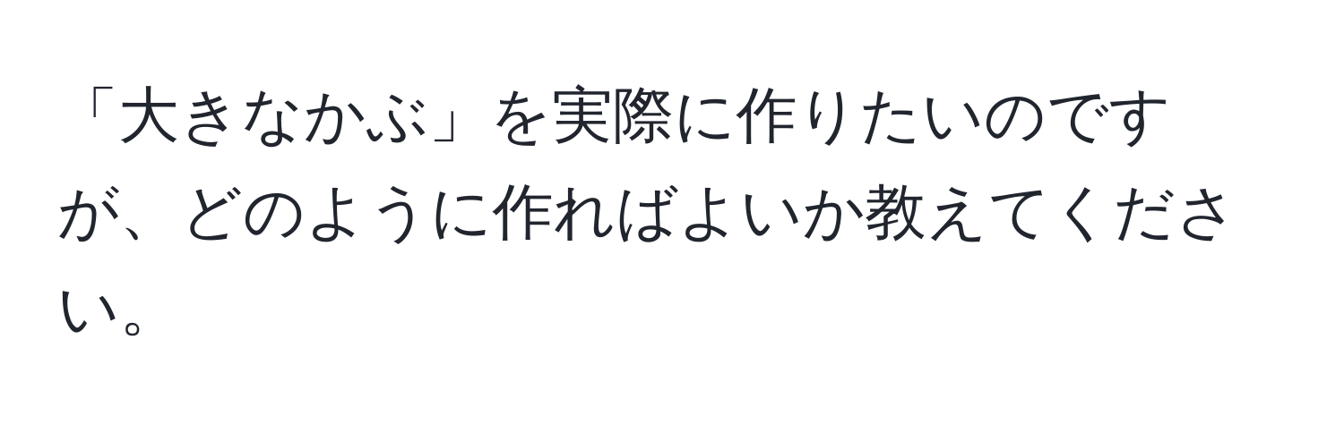 「大きなかぶ」を実際に作りたいのですが、どのように作ればよいか教えてください。