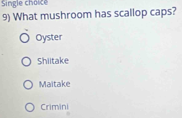 Single choice
9) What mushroom has scallop caps?
Oyster
Shiitake
Maitake
Crimini