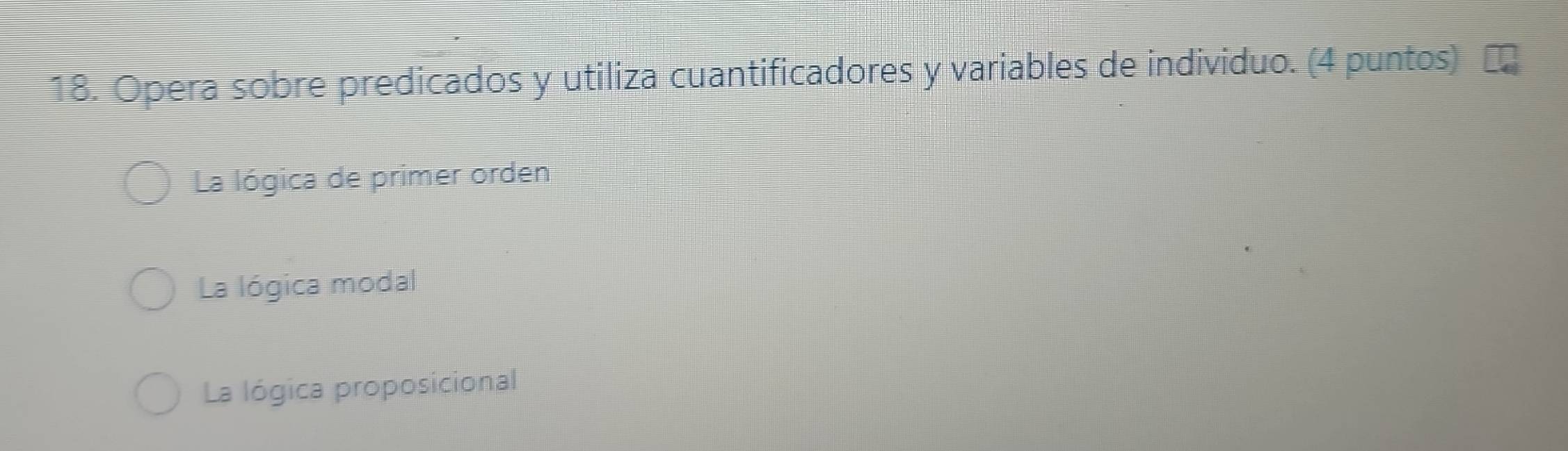 Opera sobre predicados y utiliza cuantificadores y variables de individuo. (4 puntos)
La lógica de primer orden
La lógica modal
La lógica proposicional