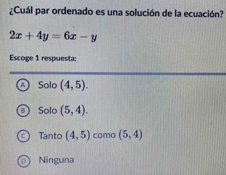 ¿Cuál par ordenado es una solución de la ecuación?
2x+4y=6x-y
Escoge 1 respuesta:
^ Solo (4,5).
Solo (5,4).
Tanto (4,5) como (5,4)
Ninguna