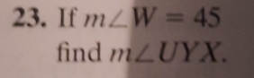 If m∠ W=45
find m∠ UYX.