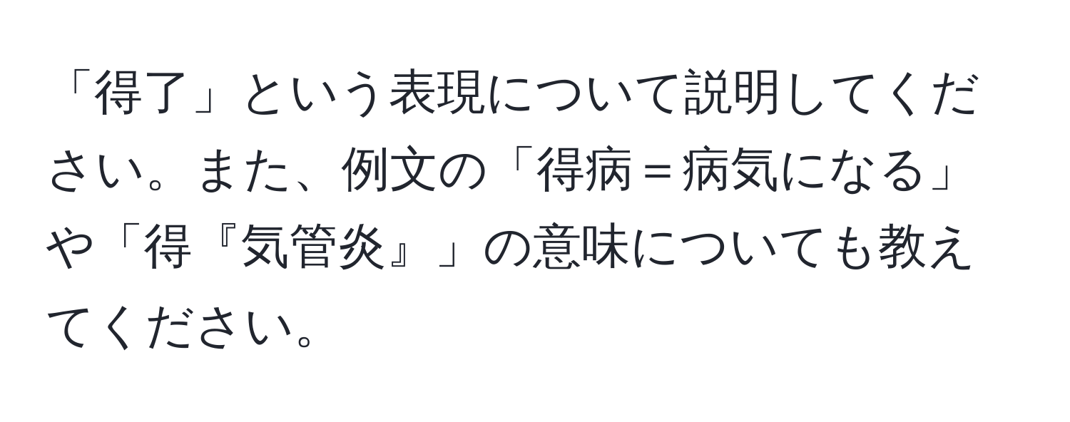 「得了」という表現について説明してください。また、例文の「得病＝病気になる」や「得『気管炎』」の意味についても教えてください。