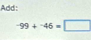 Add:
-99+^-46=□