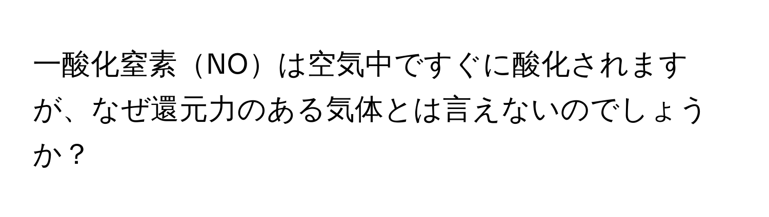 一酸化窒素NOは空気中ですぐに酸化されますが、なぜ還元力のある気体とは言えないのでしょうか？