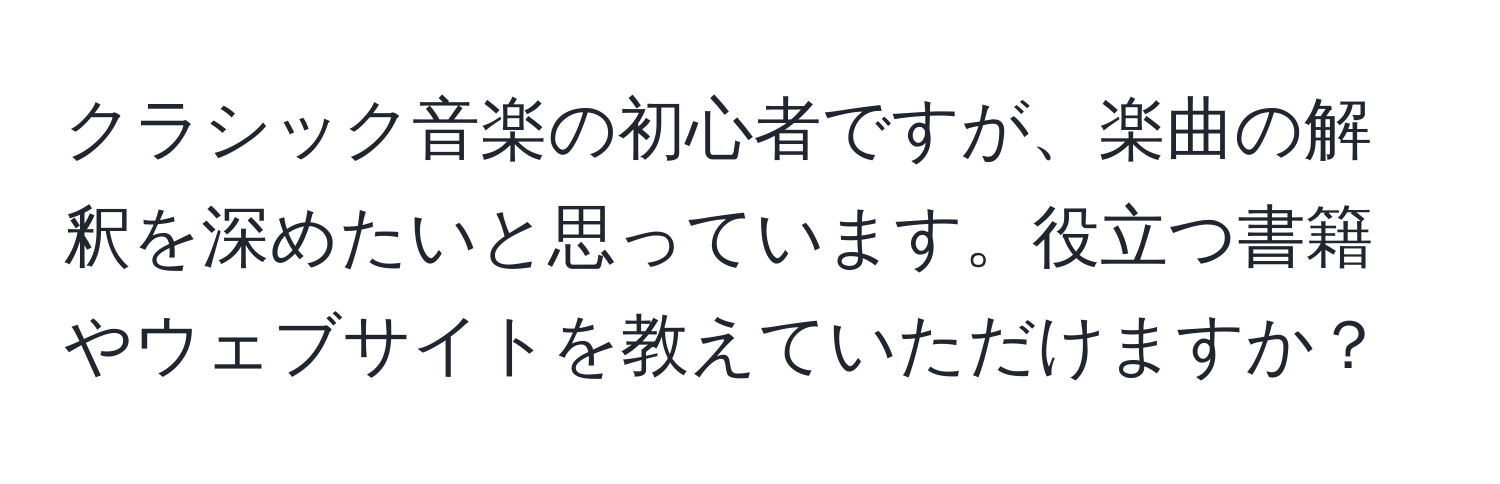 クラシック音楽の初心者ですが、楽曲の解釈を深めたいと思っています。役立つ書籍やウェブサイトを教えていただけますか？