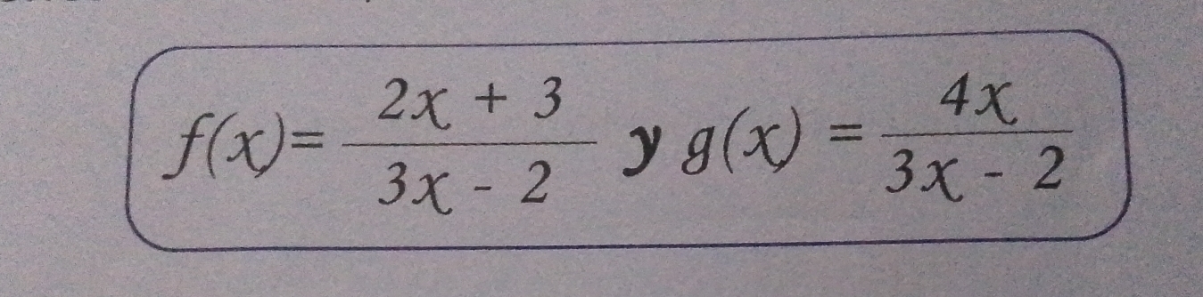 f(x)= (2x+3)/3x-2  y g(x)= 4x/3x-2 