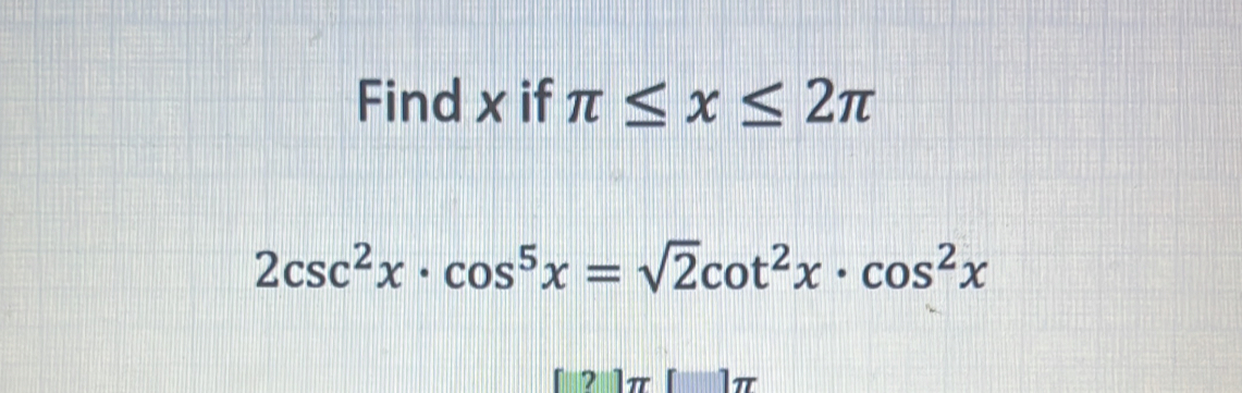 Find x if π ≤ x≤ 2π
2csc^2x· cos^5x=sqrt(2)cot^2x· cos^2x
21π