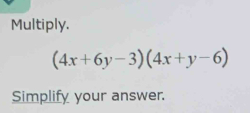 Multiply.
(4x+6y-3)(4x+y-6)
Simplify your answer.