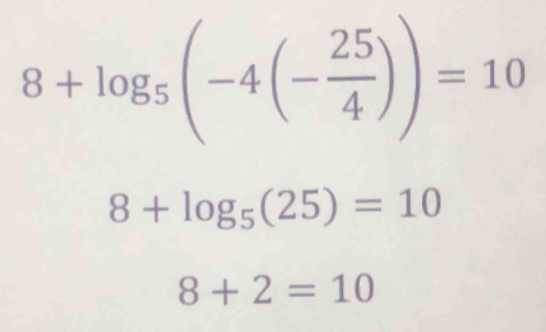 8+log _5(-4(- 25/4 ))=10
8+log _5(25)=10
8+2=10